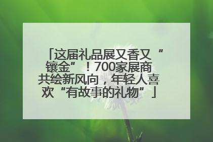 这届礼品展又香又“镶金”！700家展商共绘新风向，年轻人喜欢“有故事的礼物”