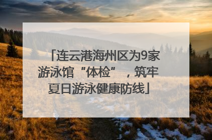 连云港海州区为9家游泳馆“体检”，筑牢夏日游泳健康防线