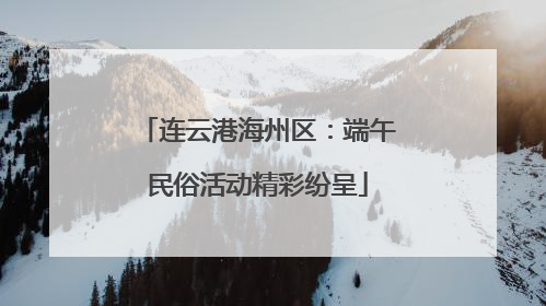 连云港海州区：端午民俗活动精彩纷呈
