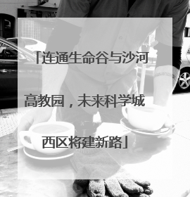 连通生命谷与沙河高教园，未来科学城西区将建新路