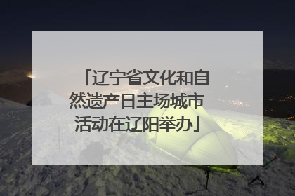 辽宁省文化和自然遗产日主场城市活动在辽阳举办