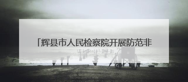 辉县市人民检察院开展防范非法金融活动集中宣传日活动
