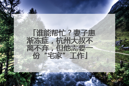 谁能帮忙？妻子患渐冻症，杭州大叔不离不弃，但他需要一份“宅家”工作
