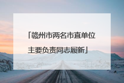 赣州市两名市直单位主要负责同志履新