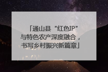 通山县“红色IP”与特色农产深度融合，书写乡村振兴新篇章