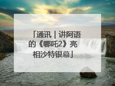 通讯｜讲阿语的《哪吒2》亮相沙特银幕