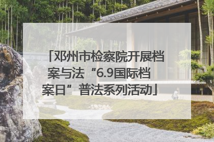 邓州市检察院开展档案与法“6.9国际档案日”普法系列活动