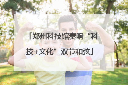 郑州科技馆奏响“科技+文化”双节和弦