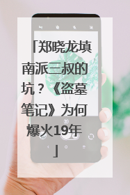 郑晓龙填南派三叔的坑？《盗墓笔记》为何爆火19年