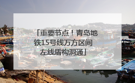 重要节点！青岛地铁15号线万方区间左线盾构洞通