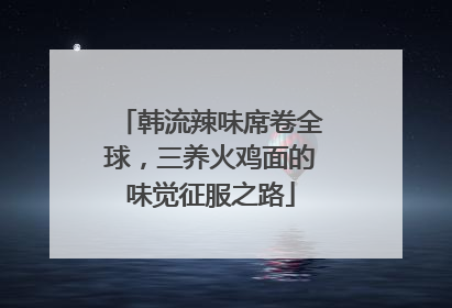 韩流辣味席卷全球，三养火鸡面的味觉征服之路