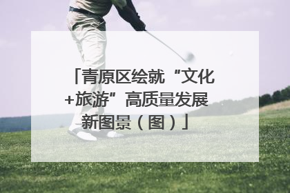 青原区绘就“文化+旅游”高质量发展新图景（图）