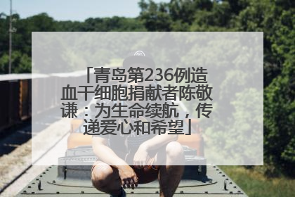 青岛第236例造血干细胞捐献者陈敬谦：为生命续航，传递爱心和希望