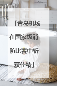 青岛机场在国家级消防比赛中斩获佳绩