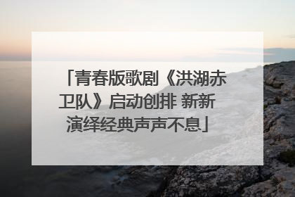 青春版歌剧《洪湖赤卫队》启动创排 新新演绎经典声声不息
