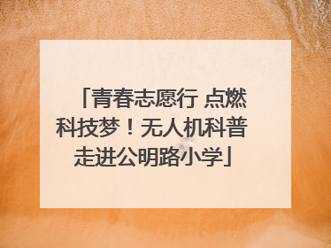 青春志愿行 点燃科技梦！无人机科普走进公明路小学