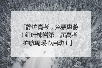 静护高考，免票惠游！红叶柿岩第三届高考护航周暖心启动！