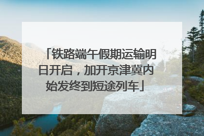 铁路端午假期运输明日开启，加开京津冀内始发终到短途列车