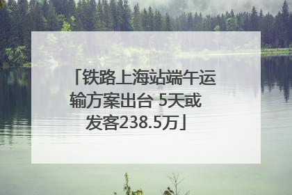 铁路上海站端午运输方案出台 5天或发客238.5万