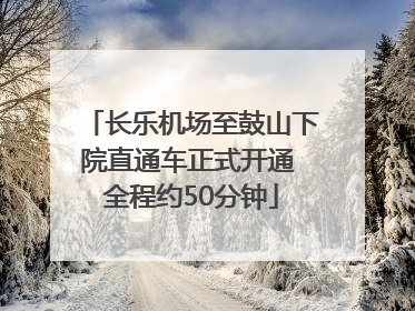 长乐机场至鼓山下院直通车正式开通 全程约50分钟