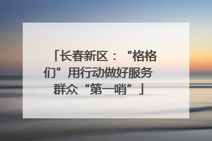 长春新区：“格格们”用行动做好服务群众“第一哨”