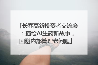 长春高新投资者交流会：描绘AI生药新故事，回避内部管理老问题