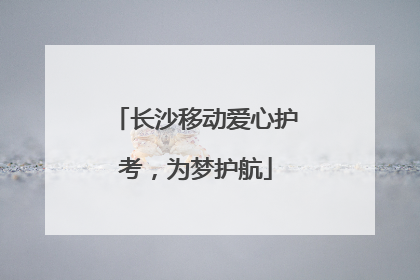 长沙移动爱心护考，为梦护航