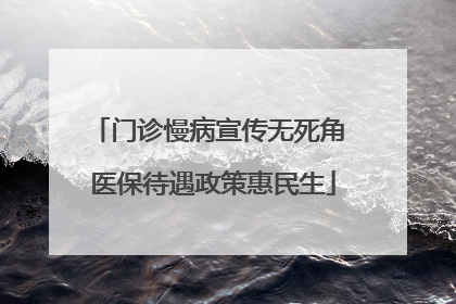 门诊慢病宣传无死角 医保待遇政策惠民生