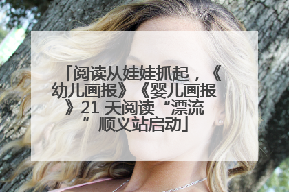 阅读从娃娃抓起，《幼儿画报》《婴儿画报》21 天阅读“漂流”顺义站启动