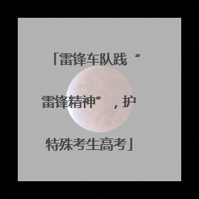 雷锋车队践“雷锋精神”，护特殊考生高考