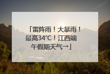 雷阵雨！大暴雨！最高34℃！江西端午假期天气→