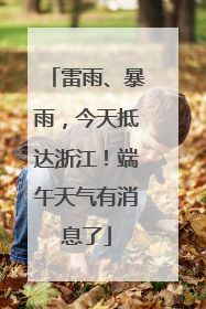 雷雨、暴雨，今天抵达浙江！端午天气有消息了