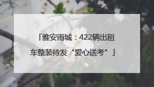 雅安雨城：422辆出租车整装待发“爱心送考”
