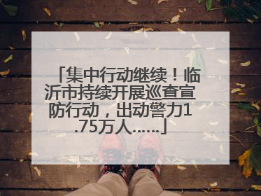集中行动继续！临沂市持续开展巡查宣防行动，出动警力1.75万人……