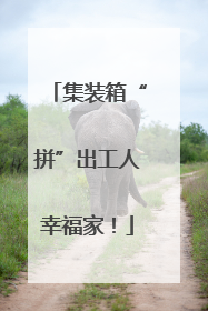 集装箱“拼”出工人幸福家！