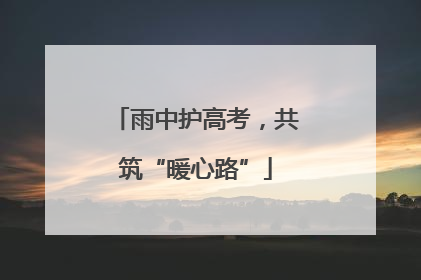 雨中护高考，共筑“暖心路”