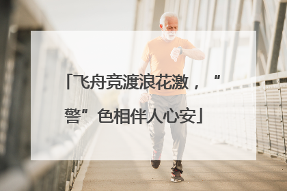 飞舟竞渡浪花激，“警”色相伴人心安