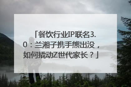 餐饮行业IP联名3.0：兰湘子携手熊出没，如何撬动Z世代家长？