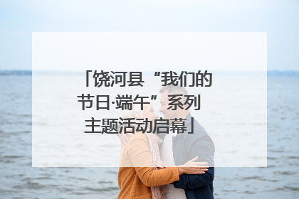 饶河县“我们的节日·端午”系列主题活动启幕