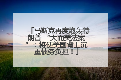 马斯克再度炮轰特朗普 “大而美法案”：将使美国背上沉重债务负担！