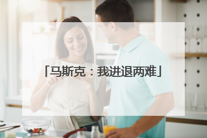 马斯克：我进退两难