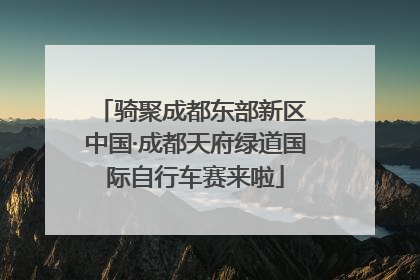 骑聚成都东部新区 中国·成都天府绿道国际自行车赛来啦