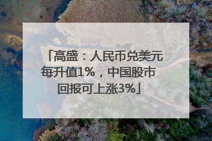 高盛：人民币兑美元每升值1%，中国股市回报可上涨3%
