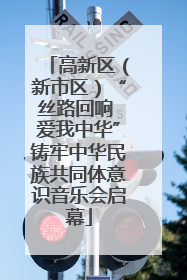 高新区（新市区）“丝路回响 爱我中华”铸牢中华民族共同体意识音乐会启幕