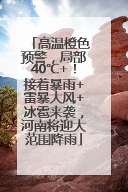 高温橙色预警，局部40℃+！接着暴雨+雷暴大风+冰雹来袭，河南将迎大范围降雨
