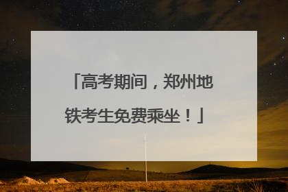 高考期间，郑州地铁考生免费乘坐！