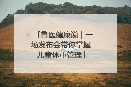 鲁医健康说｜一场发布会带你掌握儿童体重管理
