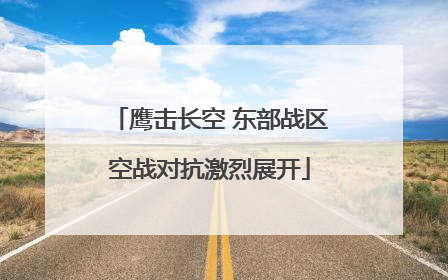 鹰击长空 东部战区空战对抗激烈展开