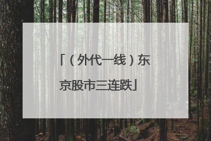（外代一线）东京股市三连跌