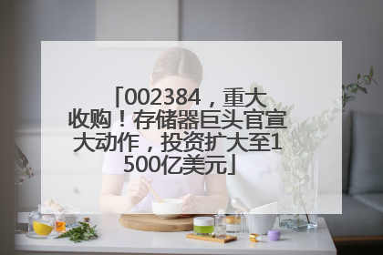 002384，重大收购！存储器巨头官宣大动作，投资扩大至1500亿美元